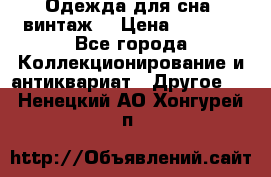 Одежда для сна (винтаж) › Цена ­ 1 200 - Все города Коллекционирование и антиквариат » Другое   . Ненецкий АО,Хонгурей п.